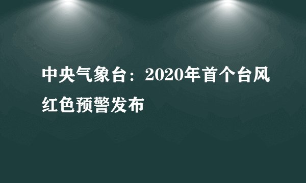 中央气象台：2020年首个台风红色预警发布