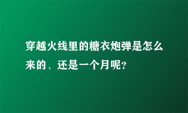 穿越火线里的糖衣炮弹是怎么来的、还是一个月呢？