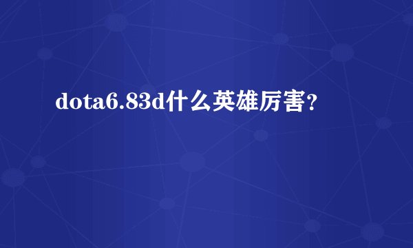 dota6.83d什么英雄厉害?