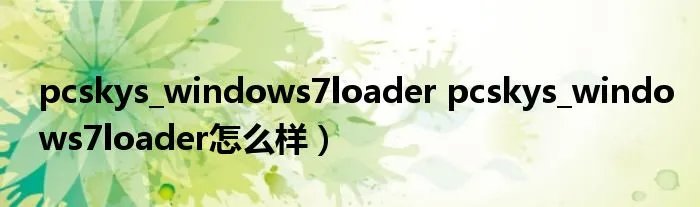 pcskys_windows7loader pcskys_windows7loader怎么样）
