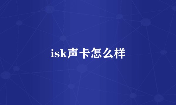 isk声卡怎么样