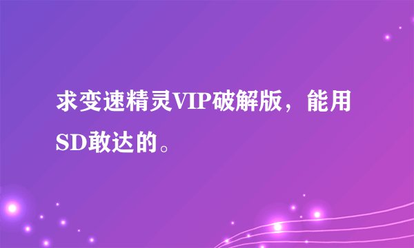 求变速精灵VIP破解版，能用SD敢达的。