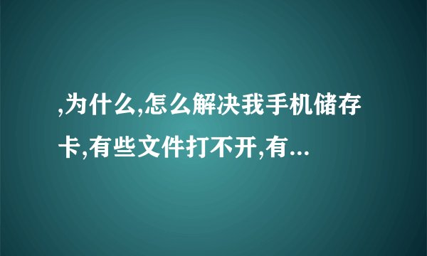 ,为什么,怎么解决我手机储存卡,有些文件打不开,有的能打开,有的时候开始可以打开,后来就不行了