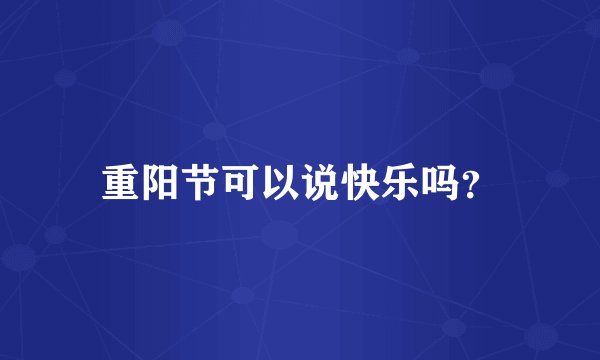 重阳节可以说快乐吗？