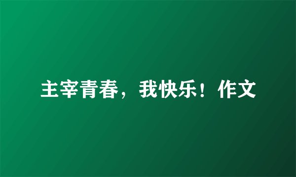 主宰青春，我快乐！作文