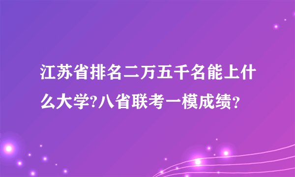 江苏省排名二万五千名能上什么大学?八省联考一模成绩？