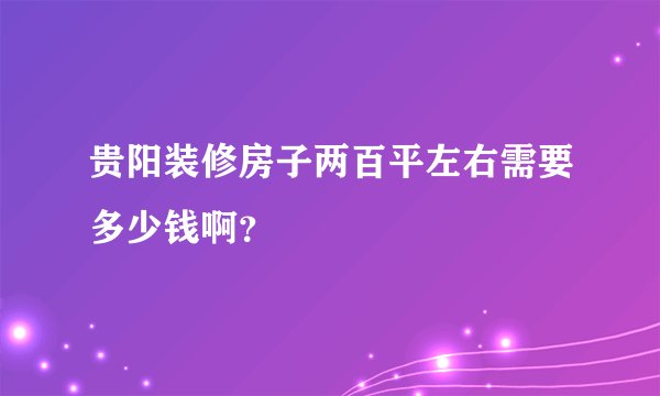 贵阳装修房子两百平左右需要多少钱啊？