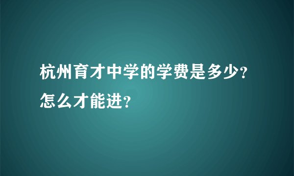 杭州育才中学的学费是多少？怎么才能进？
