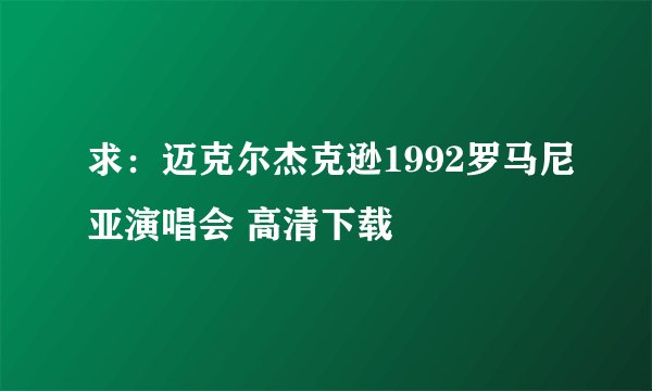 求：迈克尔杰克逊1992罗马尼亚演唱会 高清下载