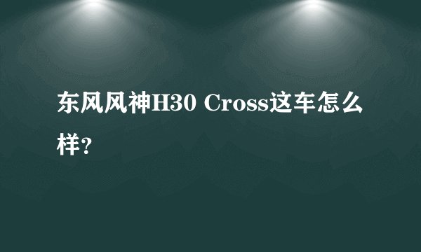东风风神H30 Cross这车怎么样？