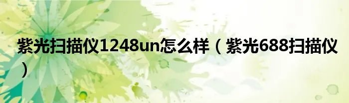 紫光扫描仪1248un怎么样（紫光688扫描仪）