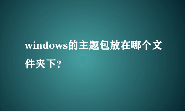 windows的主题包放在哪个文件夹下？