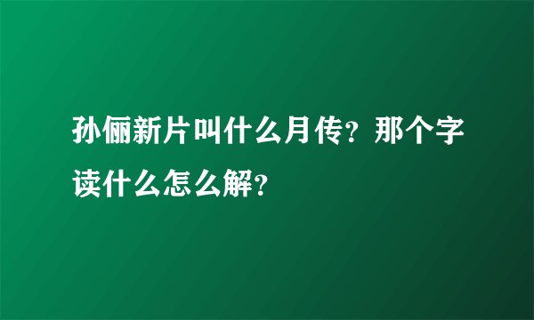孙俪新片叫什么月传？那个字读什么怎么解？