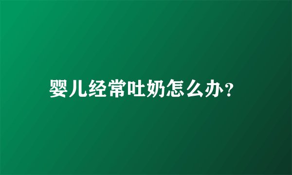 婴儿经常吐奶怎么办？