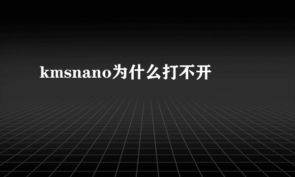 kmsnano为什么打不开