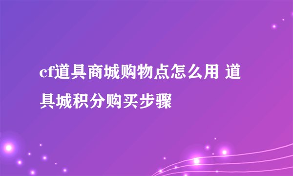 cf道具商城购物点怎么用 道具城积分购买步骤