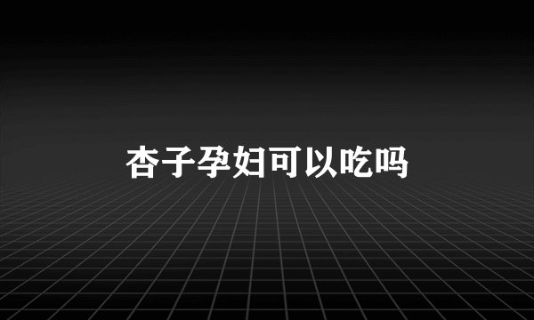 杏子孕妇可以吃吗