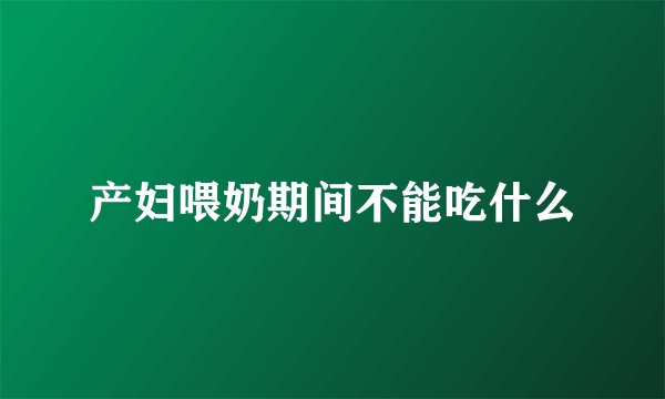 产妇喂奶期间不能吃什么