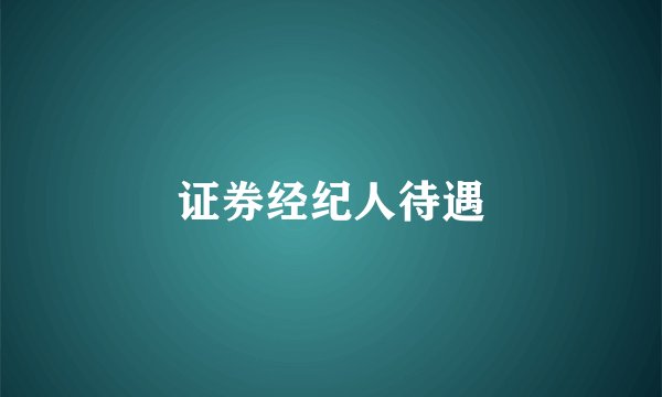 证券经纪人待遇