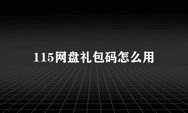 115网盘礼包码怎么用