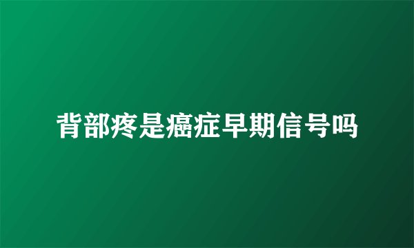 背部疼是癌症早期信号吗