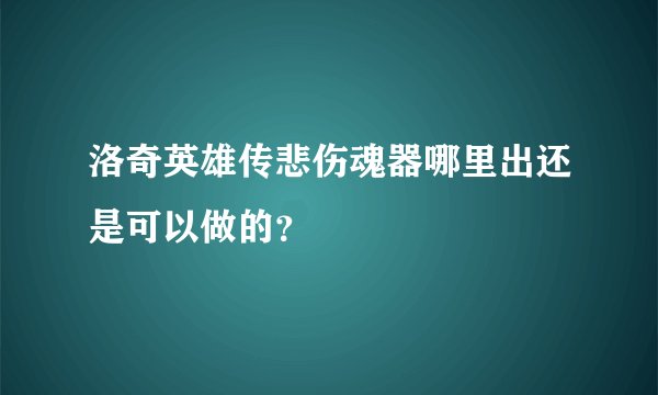 洛奇英雄传悲伤魂器哪里出还是可以做的？