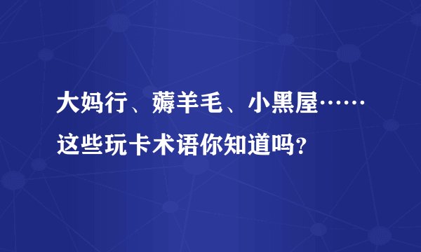 大妈行、薅羊毛、小黑屋……这些玩卡术语你知道吗？