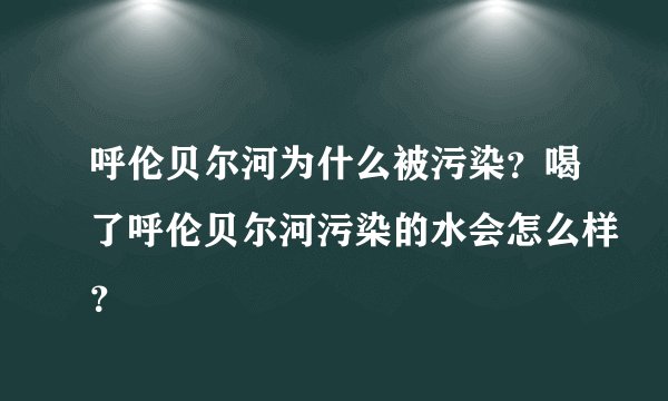 呼伦贝尔河为什么被污染？喝了呼伦贝尔河污染的水会怎么样？