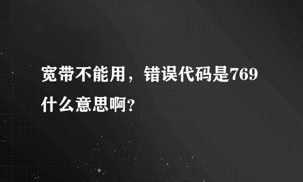 宽带不能用，错误代码是769 什么意思啊？