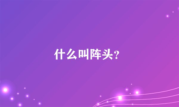 什么叫阵头？