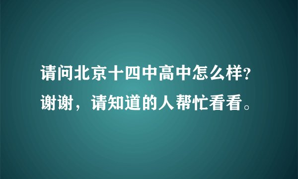 请问北京十四中高中怎么样？谢谢，请知道的人帮忙看看。