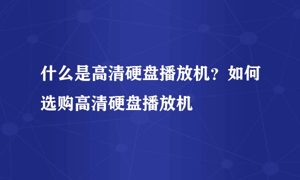 什么是高清硬盘播放机？如何选购高清硬盘播放机