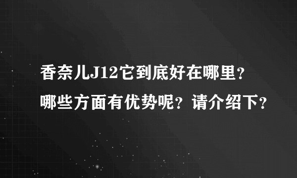 香奈儿J12它到底好在哪里？哪些方面有优势呢？请介绍下？