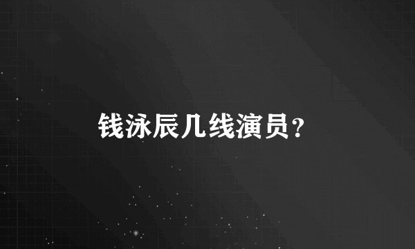钱泳辰几线演员？