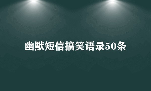 幽默短信搞笑语录50条