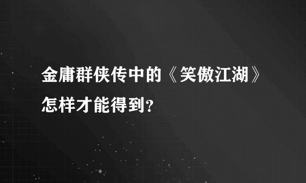 金庸群侠传中的《笑傲江湖》怎样才能得到？