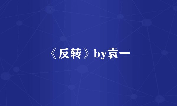 《反转》by袁一