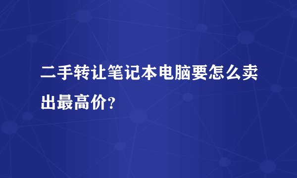 二手转让笔记本电脑要怎么卖出最高价？