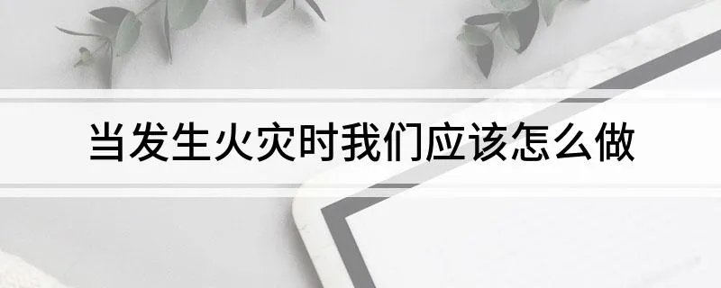 当发生火灾时我们应该怎么做