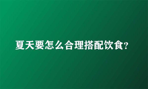 夏天要怎么合理搭配饮食？