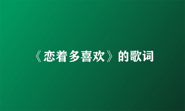 《恋着多喜欢》的歌词