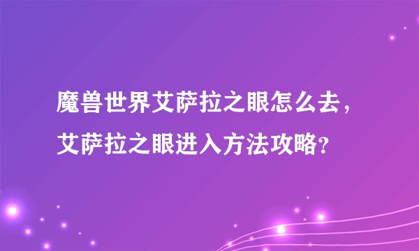 魔兽世界艾萨拉之眼怎么去，艾萨拉之眼进入方法攻略？