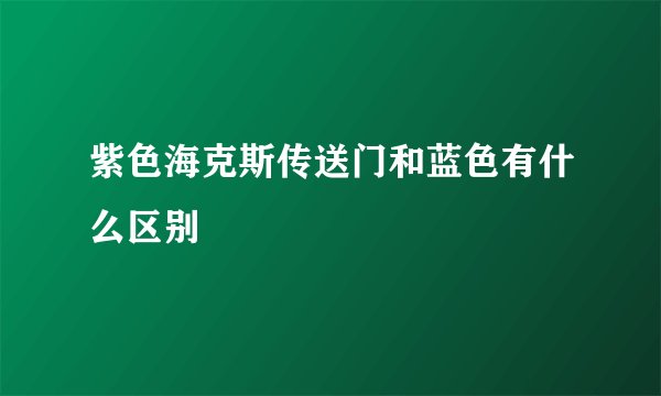 紫色海克斯传送门和蓝色有什么区别