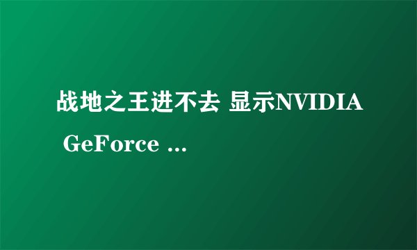 战地之王进不去 显示NVIDIA GeForce 9400 GT硬件没有得到充分的测试，因此有可能无法正常运行 这是怎么回事啊