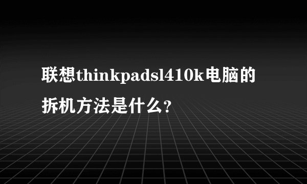 联想thinkpadsl410k电脑的拆机方法是什么？