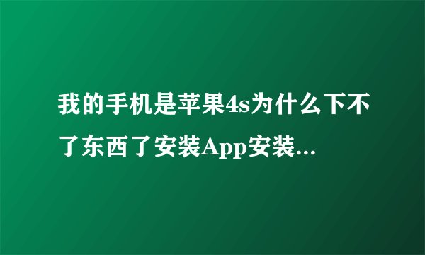 我的手机是苹果4s为什么下不了东西了安装App安装不上怎么处理
