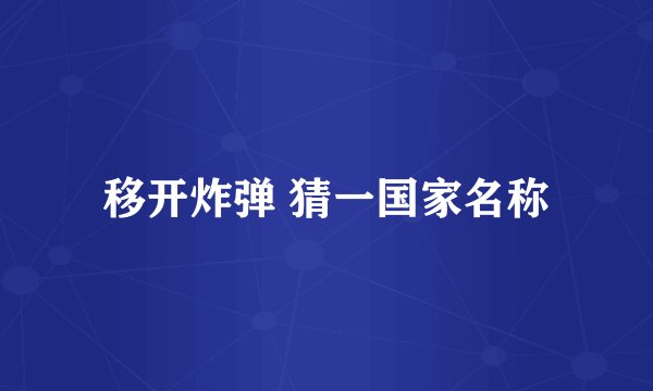 移开炸弹 猜一国家名称