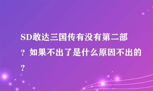 SD敢达三国传有没有第二部？如果不出了是什么原因不出的？