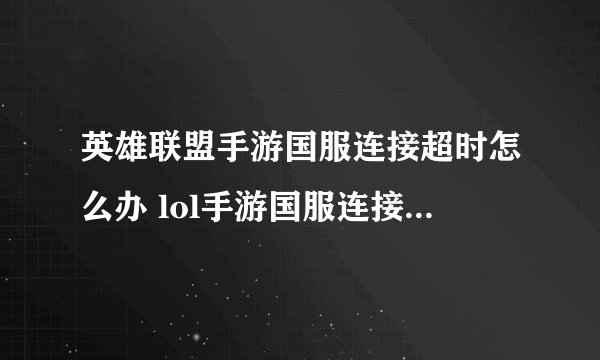 英雄联盟手游国服连接超时怎么办 lol手游国服连接超时解决方法