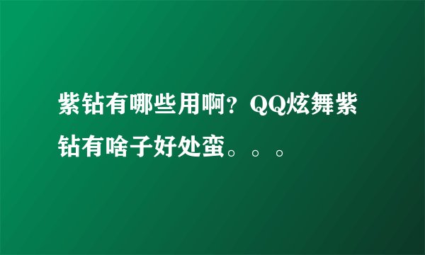 紫钻有哪些用啊？QQ炫舞紫钻有啥子好处蛮。。。